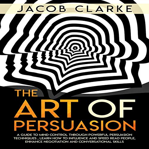 The Art of Persuasion: A Guide to Mind Control Through Powerful Persuasion Techniques: Learn how to Influence and Speed Read 