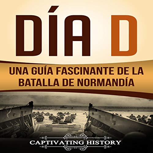 Día D: Una Guía Fascinante de la Batalla de Normandía [Day D: A Fascinating Guide to the Battle of Norma