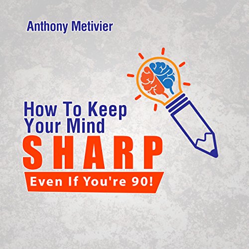 How to Keep Your Mind Sharp - Even If You're 90! Audiolibro Por Anthony Metivier arte de portada