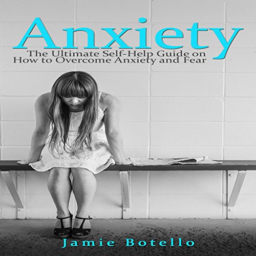 Anxiety: The Ultimate Self-Help Guide on How to Overcome Anxiety and Fear cover art