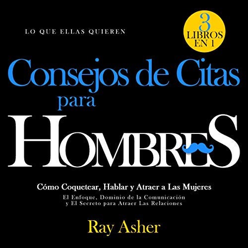 Consejos de Citas para Hombres, 3 Libros en 1 (Lo que Ellas Quieren) [Dating Advice for Men, 3 Books in 1 (What Women Want)] 