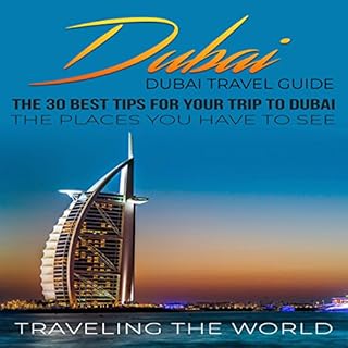 Dubai: Dubai Travel Guide: The 30 Best Tips For Your Trip To Dubai - The Places You Have To See Audiobook By Traveling The Wo