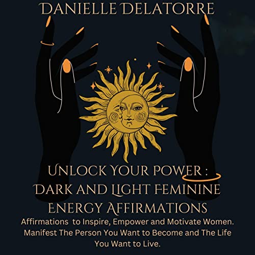 Unlock Your Power: Dark and Light Feminine Energy Affirmations Audiobook By Danielle Delatorre cover art