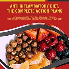 Anti Inflammatory Diet, the Complete Action Plan: Anti Inflammatory Diet for Beginners to Heal the Immune System and Reducing Inflammation in Your Body cover art