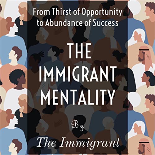 The Immigrant Mentality: From Thirst of Opportunity to Abundance of Success cover art