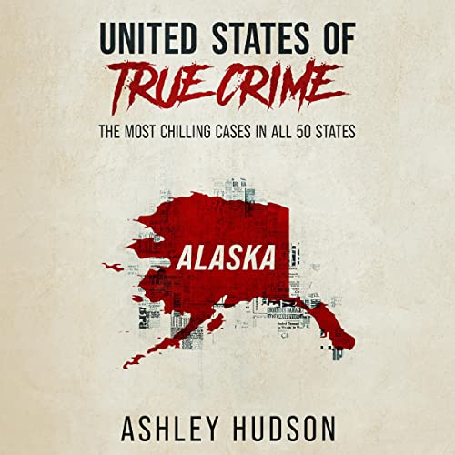 United States of True Crime: Alaska Audiobook By Ashley Hudson cover art