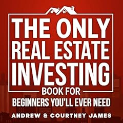 The Only Real Estate Investing Book for Beginners You'll Ever Need Audiobook By Andrew James, Courtney James cover art