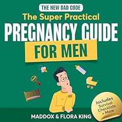 The New Dad Code: The Super Practical Pregnancy Guide for Men: Master the 9 Month Journey & Become the Ultimate Supportive Partner w/ Tips & Hacks Audiobook By Maddox King, Flora King cover art