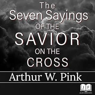 The Seven Sayings of the Savior on the Cross Audiobook By Arthur W. Pink cover art