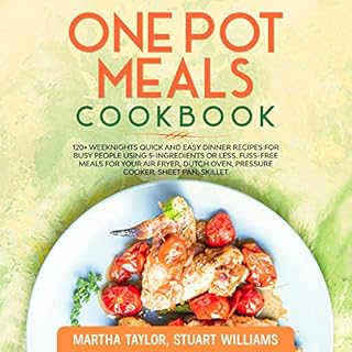 One Pot Meals Cookbook: 120+ Weeknights Quick and Easy Dinner Recipes for Busy People Using 5-Ingredients or Less Audiobook B