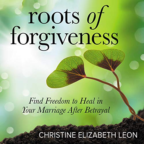 Roots of Forgiveness: Find Freedom to Heal in Your Marriage After Betrayal cover art