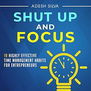 Shut Up and Focus: 19 Highly Effective Time Management Habits for Entrepreneurs Audiobook By Adesh Silva cover art