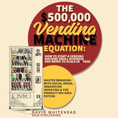 The $500,000 Vending Machine Equation: How to Start a Vending Machine Small Business and Bring to Scale in 1 Year cover art