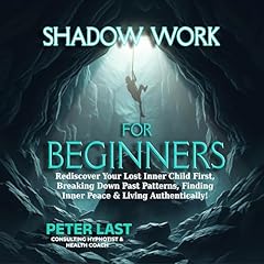 Shadow Work For Beginners: Rediscover Your Lost Inner Child First, Breaking Down Past Patterns, Finding Inner Peace & Living Authentically! Audiolibro Por Peter Last arte de portada