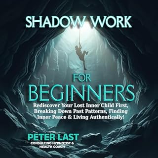 Shadow Work For Beginners: Rediscover Your Lost Inner Child First, Breaking Down Past Patterns, Finding Inner Peace & Liv