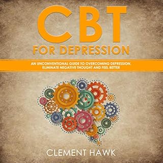 CBT for Depression: An Unconventional Guide to Overcome Depression, Eliminate Negative Thoughts, and Feel Better Audiobook By