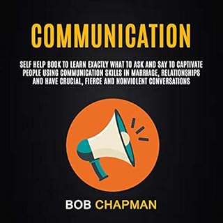 Communication: Self Help Book to Learn Exactly What to Ask and Say to Captivate People Using Communication Skills in Marriage