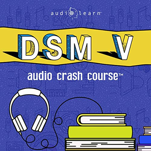 DSM v Audio Crash Course - Complete Review of the Diagnostic and Statistical Manual of Mental Disorders, 5th Edition (DSM-5) 