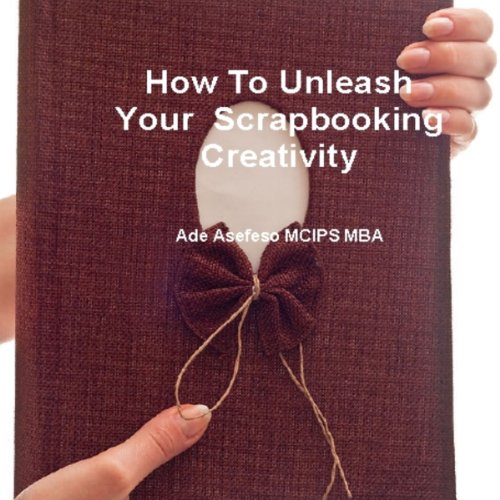 How to Unleash Your Scrapbooking Creativity Audiobook By Ade Asefeso Mcips Mba cover art