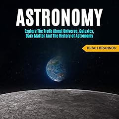 Astronomy: Explore the Truth About Universe, Galaxies, Dark Matter and the History of Astronomy cover art