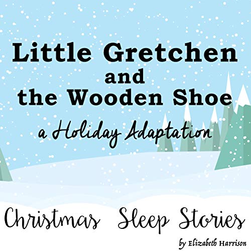 Little Gretchen and the Wooden Shoe, a Holiday Adaptation - Christmas Sleep Stories cover art