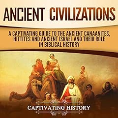 Ancient Civilizations: A Captivating Guide to the Ancient Canaanites, Hittites and Ancient Israel and Their Role in Biblical History cover art