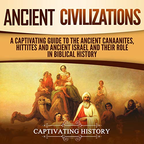 Ancient Civilizations: A Captivating Guide to the Ancient Canaanites, Hittites and Ancient Israel and Their Role in Biblical 