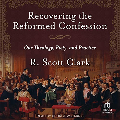 Recovering the Reformed Confession Audiobook By R. Scott Clark cover art