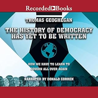 The History of Democracy Has Yet to Be Written Audiobook By Thomas Geoghegan cover art