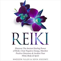 Reiki: Discover The Ancient Healing Power of Reiki. Clear Negative Energy, Manifest Positive Outcomes & Awaken Your Mind, Body & Spirit cover art