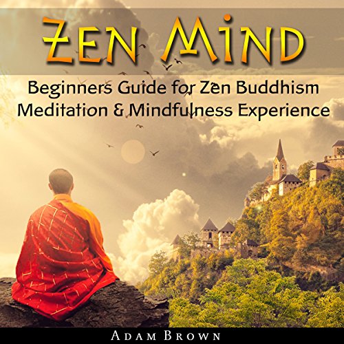 Zen Mind: Beginners Guide for Zen Buddhism Meditation & Mindfulness Experience Audiobook By Adam Brown cover art