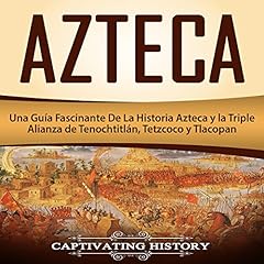 Azteca: Una Guía Fascinante De La Historia Azteca y la Triple Alianza de Tenochtitlán, Tetzcoco y Tlacopan [Azteca: A Fascinating Guide to Aztec History and the Triple Alliance of Tenochtitlan, Tetzcoco and Tlacopan] Audiobook By Captivating History cover art