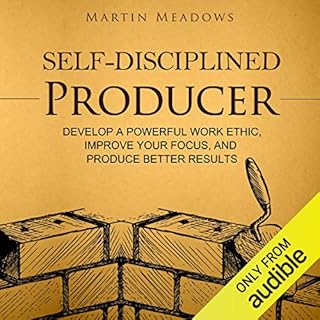 Self-Disciplined Producer: Develop a Powerful Work Ethic, Improve Your Focus, and Produce Better Results Audiobook By Martin 