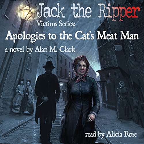 Apologies to the Cat's Meat Man: A Novel of Annie Chapman, the Second Victim of Jack the Ripper Audiobook By Alan M. Clark co