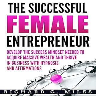 The Successful Female Entrepreneur: Develop the Success Mindset Needed to Acquire Massive Wealth and Thrive in Business with 