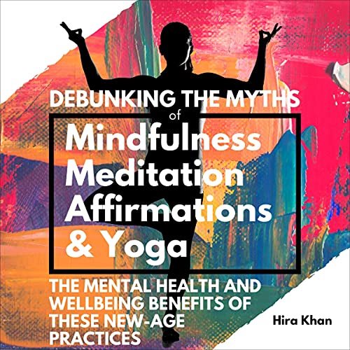 Debunking the Myths of Mindfulness, Meditation, Positive Affirmations and Yoga Audiobook By Hira Khan cover art