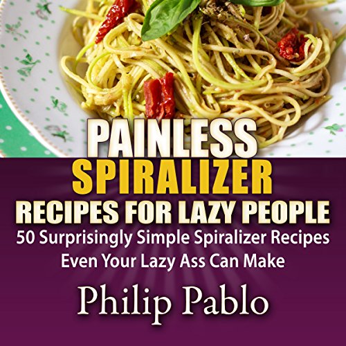 Painless Spiralizer Recipes for Lazy People: 50 Surprisingly Simple Spiralizer Recipes Even Your Lazy Ass Can Make Audiobook 