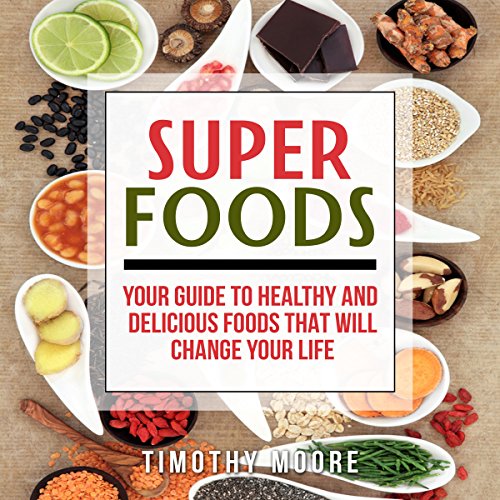 Superfoods: Your Guide to Healthy and Delicious Foods That Will Change Your Life Audiobook By Timothy Moore cover art