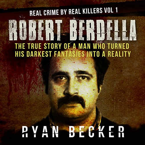 Robert Berdella: The True Story of a Man Who Turned His Darkest Fantasies into a Reality Audiobook By Ryan Becker cover art