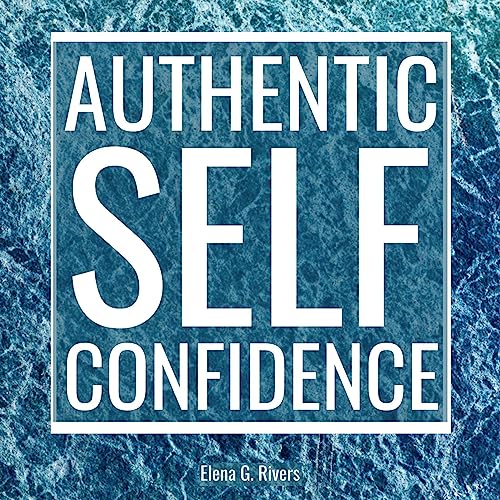 Authentic Self-Confidence: Manifest Your Best Life by Embracing Who You Truly Are Audiobook By Elena G. Rivers cover art