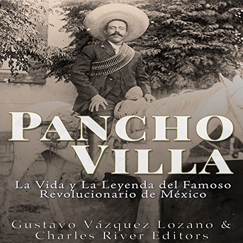 Pancho Villa: La Vida y La Leyenda de Famoso Revolucionario de México [Pancho Villa: The Life and Legend of the Famous