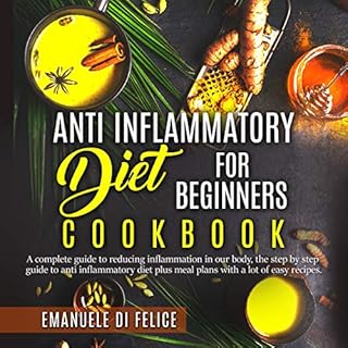 Anti Inflammatory Diet for Beginners Cookbook: A Complete Guide to Reducing Inflammation in Our Body, the Step by Step Guide 