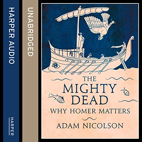 The Mighty Dead: Why Homer Matters cover art