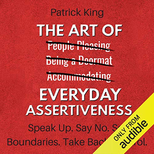 The Art of Everyday Assertiveness: Speak Up. Say No. Set Boundaries. Take Back Control. Audiobook By Patrick King cover art