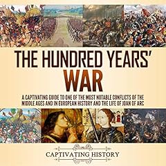 The Hundred Years' War: A Captivating Guide to One of the Most Notable Conflicts of the Middle Ages and in European History and the Life of Joan of Arc cover art