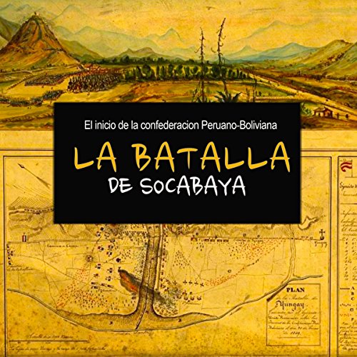 La Batalla de Socabaya: El inicio de la confederación Peruano-Boliviana [The Battle of Socabaya: The Start of the Peru