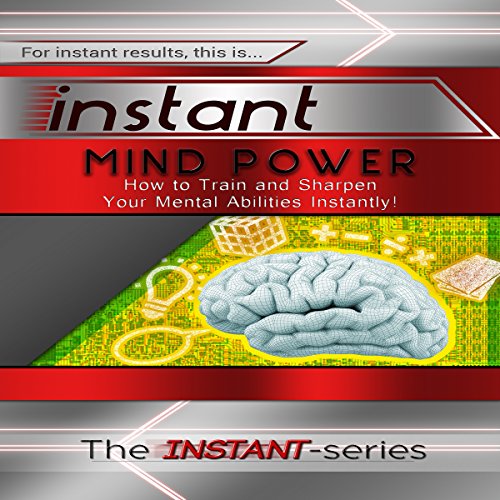 Instant Mind Power: How to Train and Sharpen Your Mental Abilities Instantly! cover art