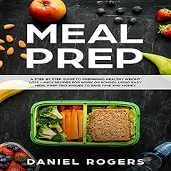 Meal Prep: A Step-by-Step Guide to Preparing Healthy Weight Loss Lunch Recipes for Work or School Using Easy Meal Prep Techniques to Save Time and Money cover art