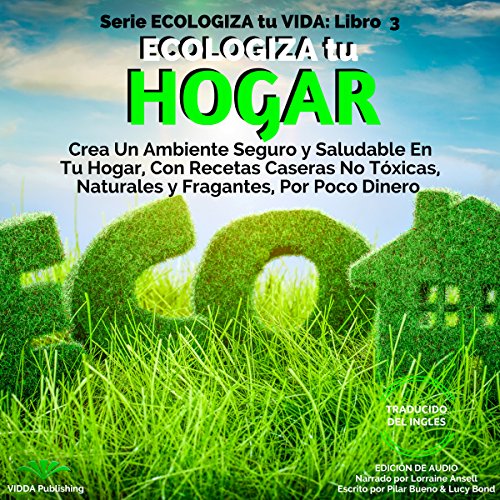 『Ecologiza tu Hogar: Crea Un Ambiente Seguro y Saludable En Tu Hogar, Con Recetas Caseras No Tóxicas, Naturales y Frag