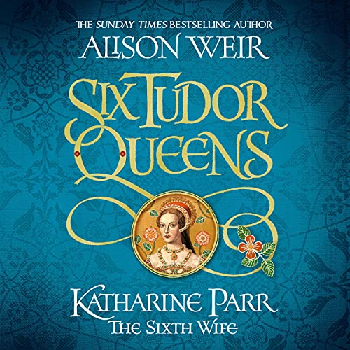 Six Tudor Queens: Katharine Parr, The Sixth Wife cover art